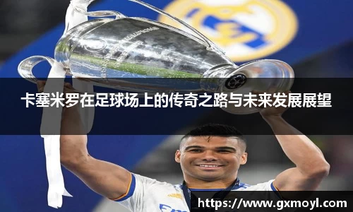 卡塞米罗在足球场上的传奇之路与未来发展展望