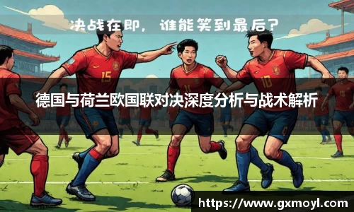 德国与荷兰欧国联对决深度分析与战术解析