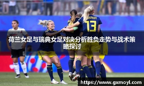 荷兰女足与瑞典女足对决分析胜负走势与战术策略探讨