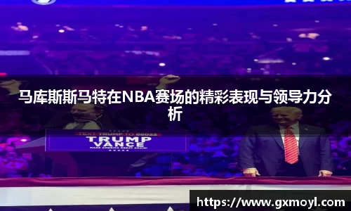 马库斯斯马特在NBA赛场的精彩表现与领导力分析