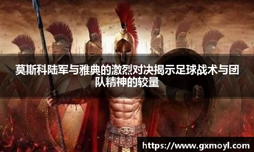 莫斯科陆军与雅典的激烈对决揭示足球战术与团队精神的较量